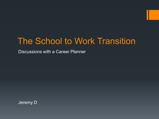 The School to Work Transition
Discussions with a Career Planner
Jeremy D
 