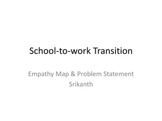 School-to-work Transition
Empathy Map & Problem Statement
Srikanth
 