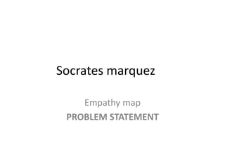 Socrates marquez
Empathy map
PROBLEM STATEMENT
 