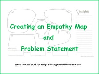 Creating an Empathy Map
and
Problem Statement
Week 2 Course Work for Design Thinking offered by Venture Labs
 