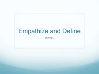 Empathize and Define
Zhang Li
 