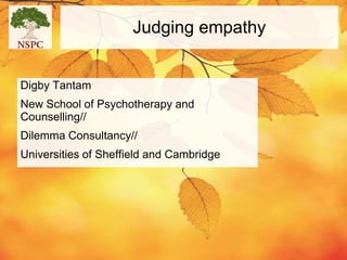 Judging empathy


Digby Tantam
New School of Psychotherapy and
Counselling//
Dilemma Consultancy//
Universities of Sheffield and Cambridge
 