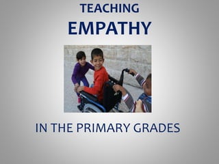 TEACHING 
EMPATHY 
IN THE PRIMARY GRADES 
 