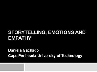 STORYTELLING, EMOTIONS AND 
EMPATHY 
Daniela Gachago 
Cape Peninsula University of Technology 
 