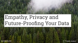 Empathy, Privacy and
Future-Prooﬁng Your Data
#LITMUSLIVE @phil_herbert
 