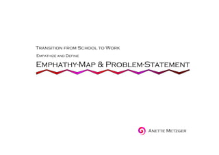 Emphathy-Map & Problem-Statement
Transition from School to Work
Anette Metzger
Empathize and Define
 
