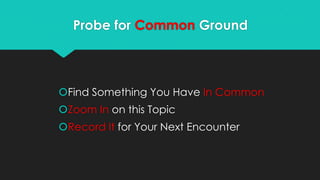Probe for Common Ground
Find Something You Have In Common
Zoom In on this Topic
Record It for Your Next Encounter