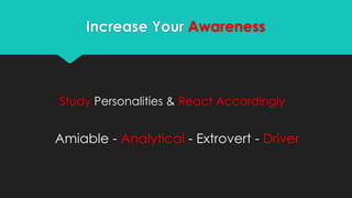 Increase Your Awareness
Study Personalities & React Accordingly
Amiable - Analytical - Extrovert - Driver