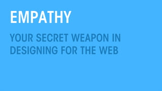 EMPATHY
YOUR SECRET WEAPON IN
DESIGNING FOR THE WEB

THE WEB PSYCHOLOGIST @THEWEBPSYCH

All material © THE WEB PSYCHOLOGIST LTD. 2013. No unauthorised reproduction or distribution.

1	
  

 