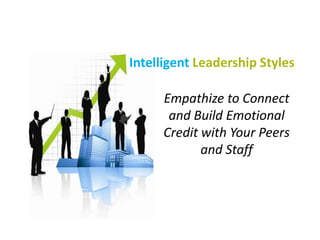 Intelligent Leadership Styles
Empathize to Connect
and Build Emotional
Credit with Your Peers
and Staff
 