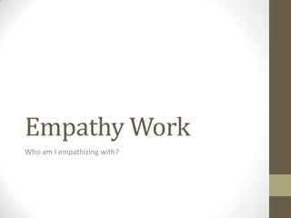 Empathy Work
Who am I empathizing with?
 