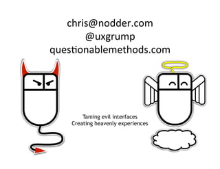 chris@nodder.com	
  
@uxgrump	
  
ques?onablemethods.com	
  

Taming evil interfaces
Creating heavenly experiences

 