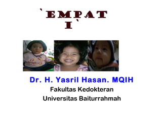 `EMPAT
I`
Dr. H. Yasril Hasan. MQIH
Fakultas Kedokteran
Universitas Baiturrahmah
 
