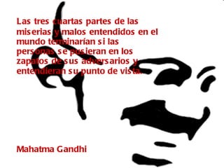 Las tres cuartas partes de las miserias y malos entendidos en el mundo terminarían si las personas se pusieran en los zapatos de sus adversarios y entendieran su punto de vista.   Mahatma Gandhi Ester Arenas, Llúcia Cerdà,  Mar González, Gerard Viñes 