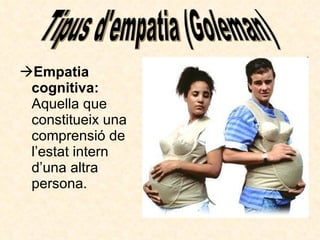Empatia cognitiva:  Aquella que constitueix una comprensió de l’estat intern d’una altra persona. Tipus d'empatia (Goleman) 