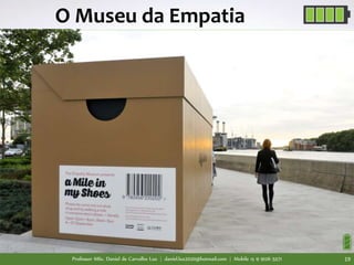 Professor MSc. Daniel de Carvalho Luz | daniel.luz2020@hotmail.com | Mobile 15 9 9126 5571 19
O Museu da Empatia
 