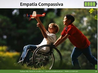 Professor MSc. Daniel de Carvalho Luz | daniel.luz2020@hotmail.com | Mobile 15 9 9126 5571 26
Empatia Compassiva
 