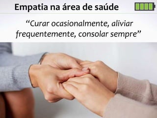 Professor MSc. Daniel de Carvalho Luz | daniel.luz2020@hotmail.com | Mobile 15 9 9126 5571 29
Empatia na área de saúde
“Curar ocasionalmente, aliviar
frequentemente, consolar sempre”
 