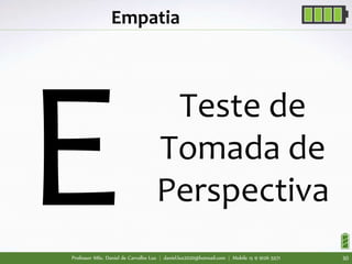 Professor MSc. Daniel de Carvalho Luz | daniel.luz2020@hotmail.com | Mobile 15 9 9126 5571 30
Empatia
Teste de
Tomada de
Perspectiva
 