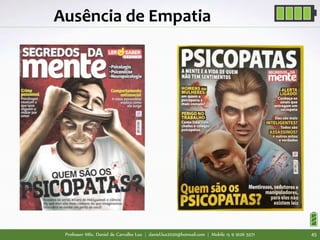 Professor MSc. Daniel de Carvalho Luz | daniel.luz2020@hotmail.com | Mobile 15 9 9126 5571 45
Ausência de Empatia
 