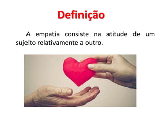 Definição
A empatia consiste na atitude de um
sujeito relativamente a outro.
 