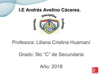 Profesora: Liliana Cristina Huamaní
Grado: 5to “C” de Secundaria
Año: 2018
I.E Andrés Avelino Cáceres.
 