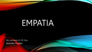 EMPATIA
Por Lucimeire J.C. M. Cruz
Alexandre Trindade
 