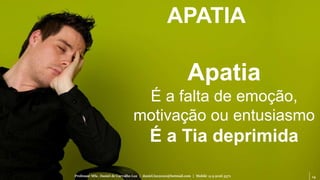 14Professor MSc. Daniel de Carvalho Luz | daniel.luz2020@hotmail.com | Mobile 15 9 9126 5571
APATIA
Apatia
É a falta de emoção,
motivação ou entusiasmo
É a Tia deprimida
 