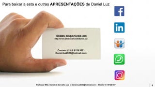 8Professor MSc. Daniel de Carvalho Luz | daniel.luz2020@hotmail.com | Mobile 15 9 9126 5571
Slides disponíveis em
http://www.slideshare.net/daniel.luz
Contato: (15) 9 9126 5571
Daniel.luz2020@hotmail.com
8
Para baixar a esta e outras APRESENTAÇÕES de Daniel Luz
 