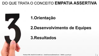 9Professor MSc. Daniel de Carvalho Luz | daniel.luz2020@hotmail.com | Mobile 15 9 9126 5571
DO QUE TRATA O CONCEITO EMPATIA ASSERTIVA
1.Orientação
2.Desenvolvimento de Equipes
3.Resultados
 