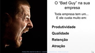 24Professor MSc. Daniel de Carvalho Luz | daniel.luz2020@hotmail.com | Mobile 15 9 9126 5571
Toda empresa tem um...
E ele custa muito em:
Produtividade
Qualidade
Retenção
Atração
O “Bad Guy” na sua
empresa
 
