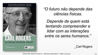 34Professor MSc. Daniel de Carvalho Luz | daniel.luz2020@hotmail.com | Mobile 15 9 9126 5571
“O futuro não depende das
ciências físicas.
Depende de quem está
tentando compreender e
lidar com as interações
entre os seres humanos.”
_Carl Rogers
 