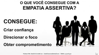 40Professor MSc. Daniel de Carvalho Luz | daniel.luz2020@hotmail.com | Mobile 15 9 9126 5571
CONSEGUE:
Criar confiança
Direcionar o foco
Obter comprometimento
O QUE VOCÊ CONSEGUE COM A
EMPATIA ASSERTIVA?
 