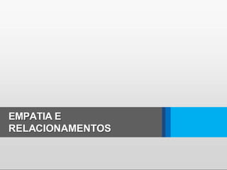 EMPATIA E
RELACIONAMENTOS
 