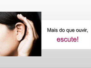 Mais do que ouvir,
escute!
 