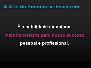 A Arte da Empatia se baseia em
É a habilidade emocional
mais importante para nosso sucesso
pessoal e profissional.
 
