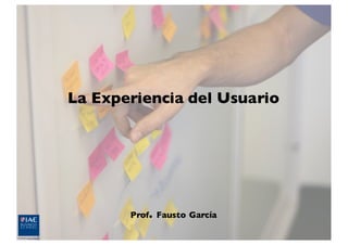 Prof. Fausto García
La Experiencia del Usuario
 