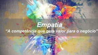 Empatia
“A competência que gera valor para o negócio”
Luiza Coelho &
Tamires Gomes
 