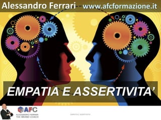 EMPATIA E ASSERTIVITA’
EMPATIA E ASSERTIVITA’
Alessandro Ferrari www.afcformazione.it
 
