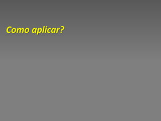 Como aplicar?
 