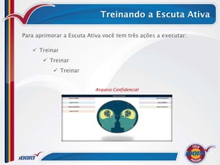 Treinando a Escuta Ativa

Para aprimorar a Escuta Ativa você tem três ações a executar:

    Treinar
        Treinar
            Treinar


                           Arquivo Confidencial
 