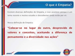 O que é Empatia?

Existem diversas definições de Empatia, e isso acontece porque é um
tema recente e muitos estudos e descobertas ainda estão por vir.


Nossa definição de Empatia:

“Colocar-se no lugar do outro, desprovido de
valores e conceitos, aceitando a diferença de
pensamento e a diversidade nas ações"
 