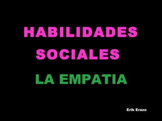 HABILIDADES SOCIALES    15/02/10 LA EMPATIA Erik Erazo 