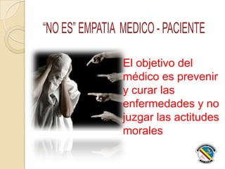 El objetivo del
médico es prevenir
y curar las
enfermedades y no
juzgar las actitudes
morales
 
