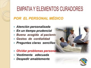 POR EL PERSONAL MÉDICO
 Atención personalizada
 En un tiempo prudencial
 Buena acogida al paciente
 Gestos de cordialidad
 Preguntas claras sencillas
 Olvidar problemas personales
 Vestimenta adecuada
 Despedir amablemente
 
