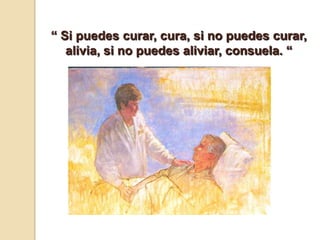 “ Si puedes curar, cura, si no puedes curar,
alivia, si no puedes aliviar, consuela. “
 