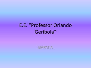 E.E. “Professor Orlando
Geríbola”
EMPATIA
 