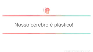 Nosso cérebro é plástico!
© TODOS OS DIREITOS RESERVADOS | TATI FUKAMATI
 
