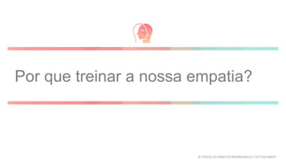 Por que treinar a nossa empatia?
© TODOS OS DIREITOS RESERVADOS | TATI FUKAMATI
 
