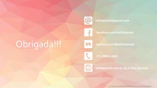 Obrigada!!!
tatifukamati@gmail.com
facebook.com/tatifukamati
medium.com/@tatifukamati
(11) 99961-5843
tatifukamati.com.br (já já fica pronto!)
© TODOS OS DIREITOS RESERVADOS | TATI FUKAMATI
 